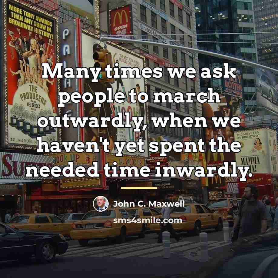 “Many times we ask people to march outwardly, when we…” quote by John C. Maxwell