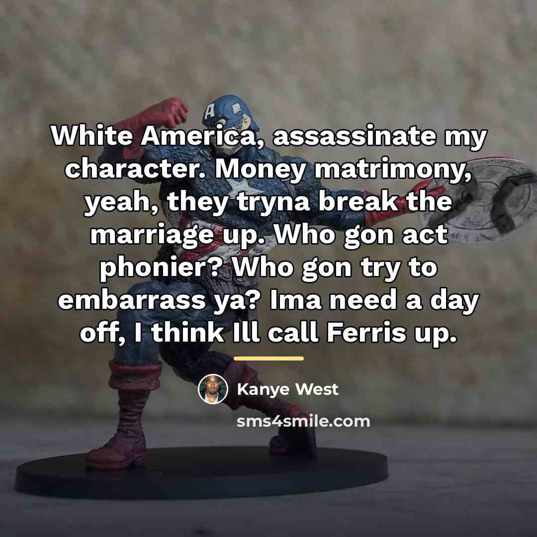 “White America, assassinate my character. Money matrimony, yeah, they tryna…” quote by Kanye West