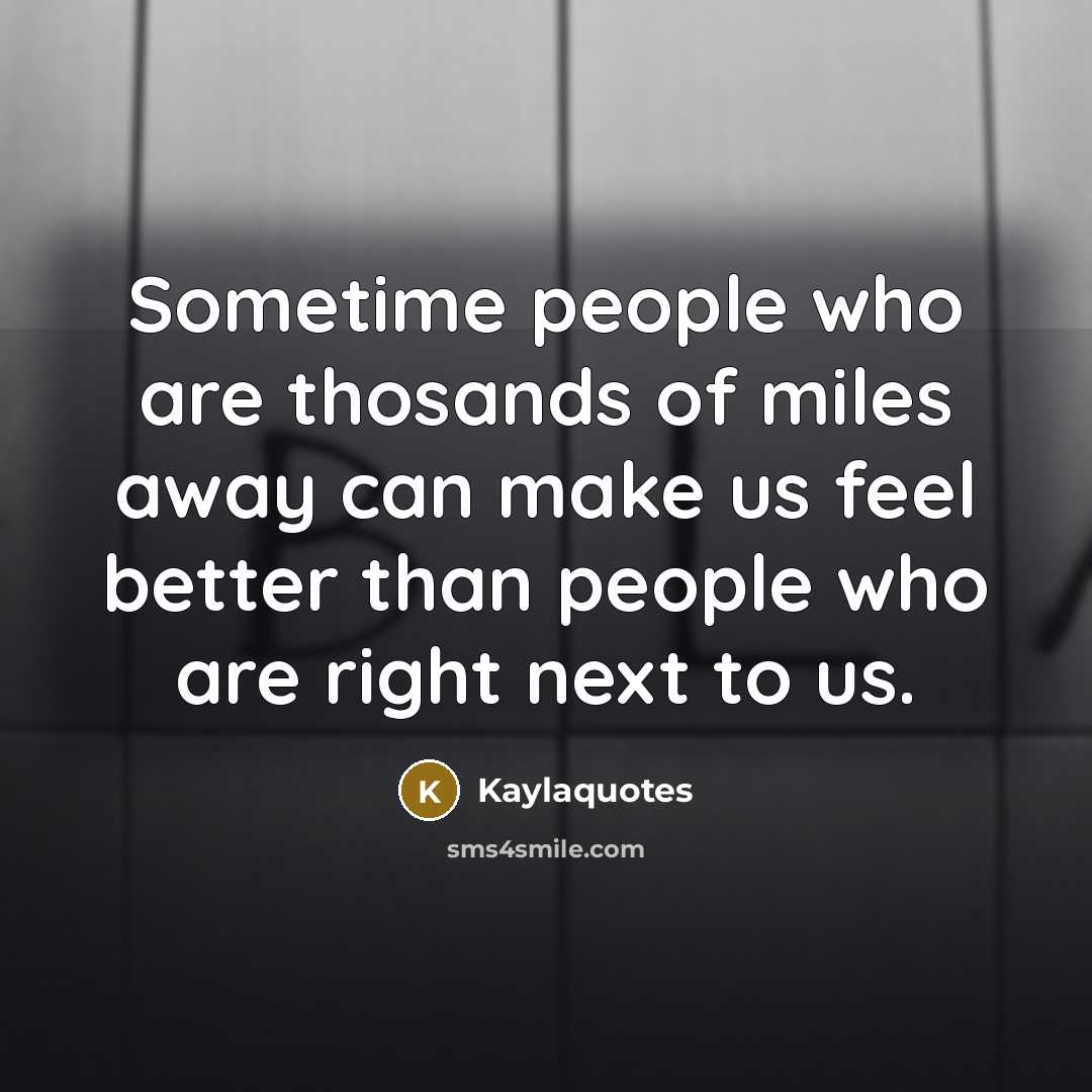 “Sometime people who are thosands of miles away can make…” quote by Kaylaquotes