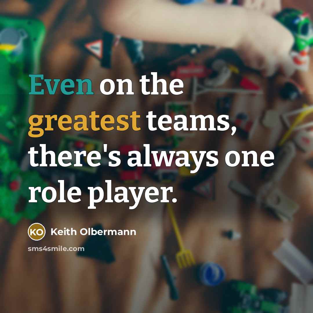 “Even on the greatest teams, there's always one role player.” quote by Keith Olbermann