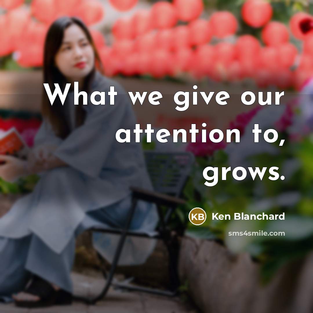 “What we give our attention to, grows.…” quote by Ken Blanchard