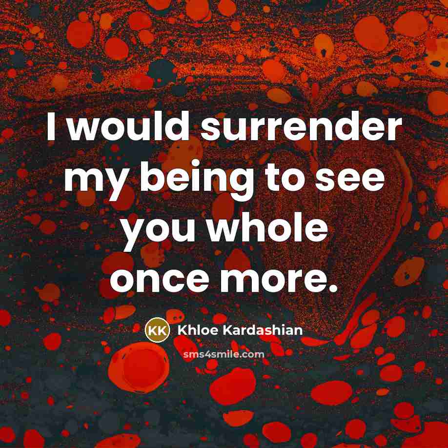 “I would surrender my being to see you whole once…” quote by Khloe Kardashian
