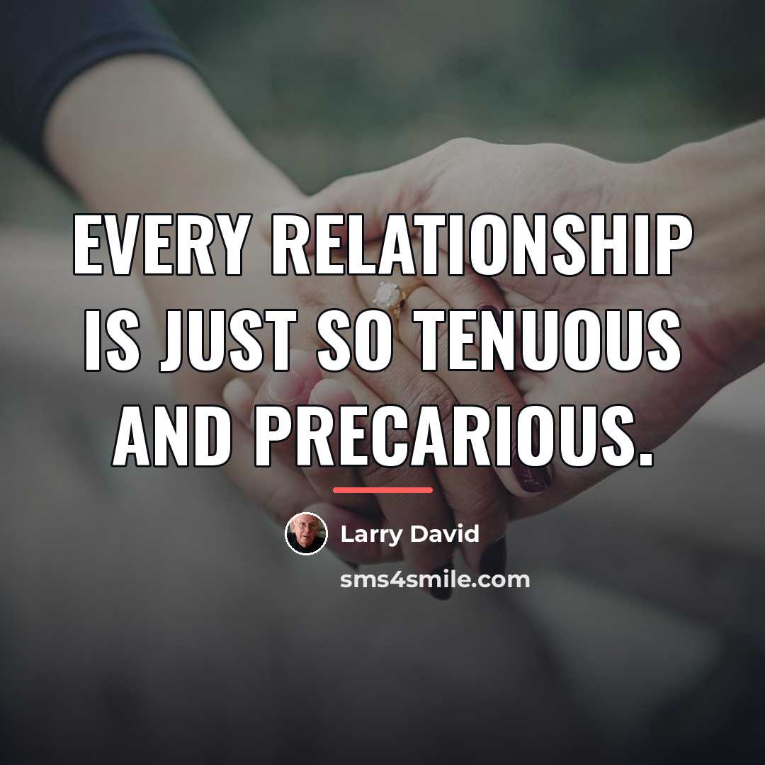 “Every relationship is just so tenuous and precarious.…” quote by Larry David
