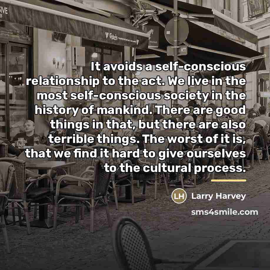 “It avoids a self-conscious relationship to the act. We live…” quote by Larry Harvey