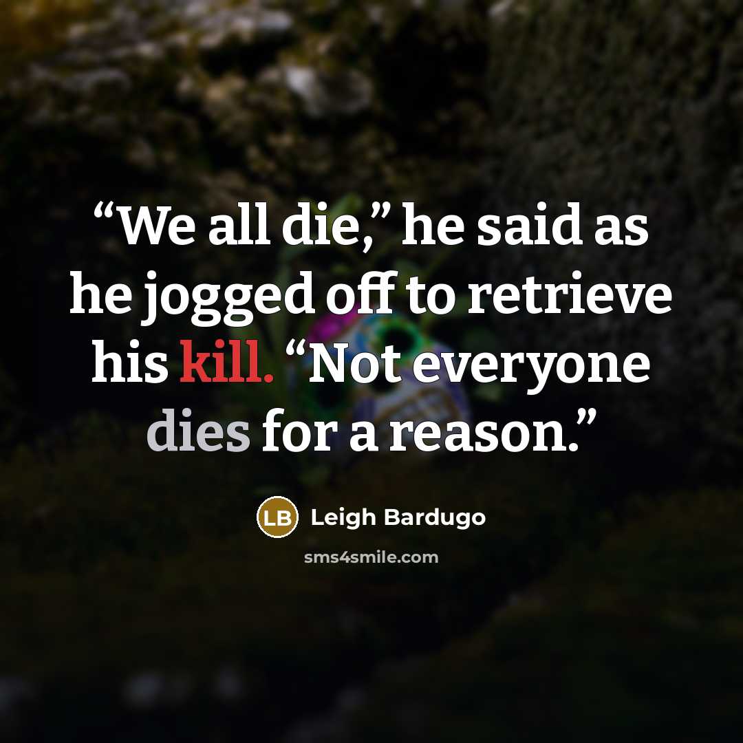 “We all die,” he said as he jogged off to retrieve his kill. “Not everyone dies for a reason.” quote by Leigh Bardugo