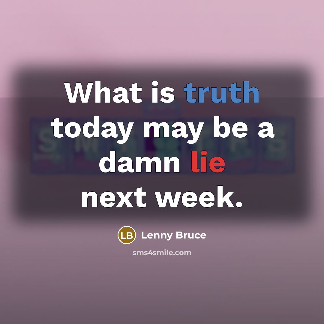 “What is truth today may be a damn lie next…” quote by Lenny Bruce