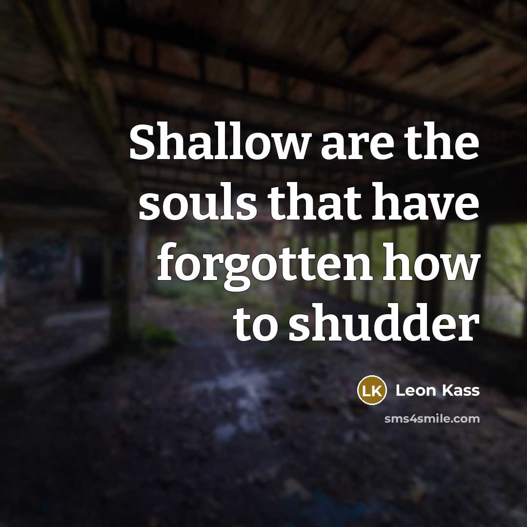 “Shallow are the souls that have forgotten how to shudder…” quote by Leon Kass