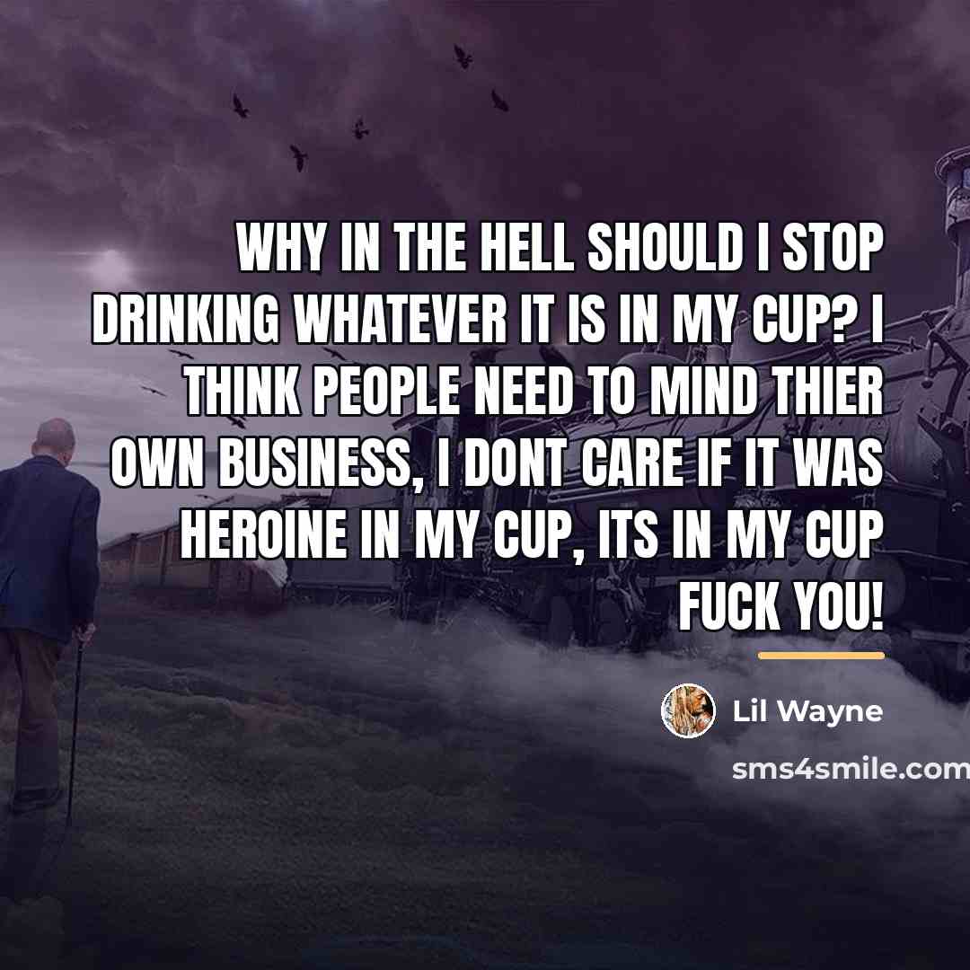 “Why in the hell should I stop drinking WHATEVER it…” quote by Lil Wayne