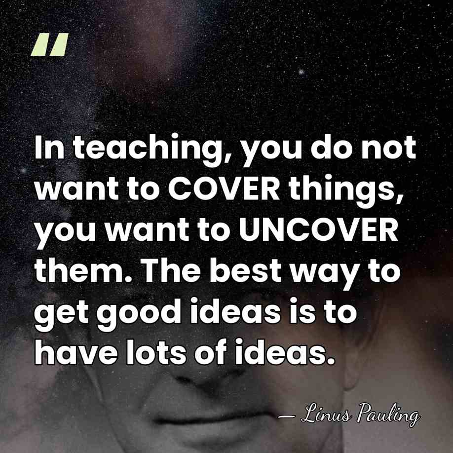 In teaching, you do not want to COVER things, you want to&hellip; - Linus Pauling