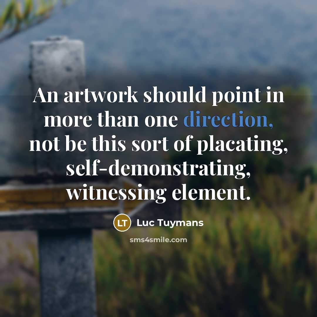 “An artwork should point in more than one direction, not be this sort of placating, self-demonstrating, witnessing element.” quote by Luc Tuymans