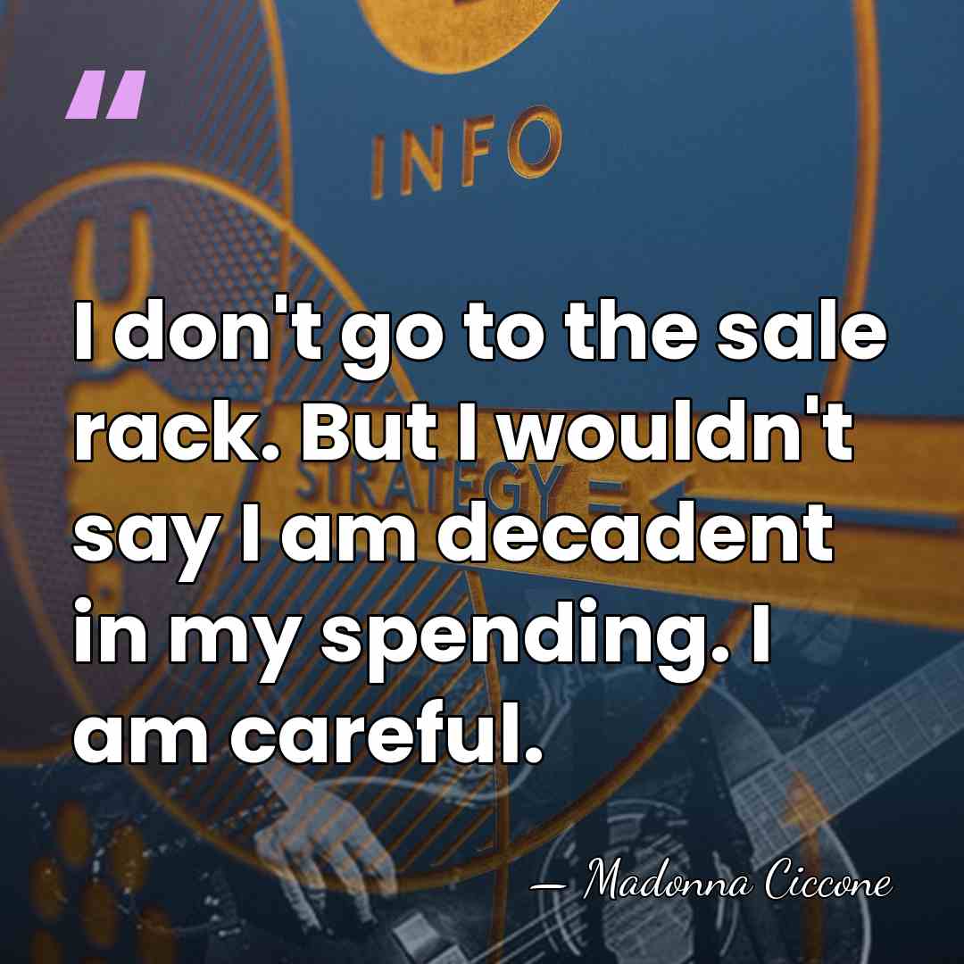I don't go to the sale rack. But I wouldn't say I&hellip; - Madonna Ciccone