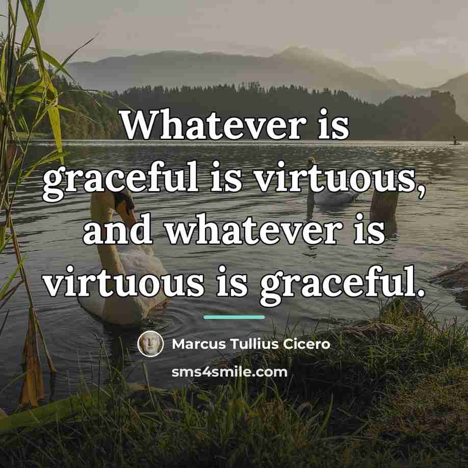“Whatever is graceful is virtuous, and whatever is virtuous is…” quote by Marcus Tullius Cicero