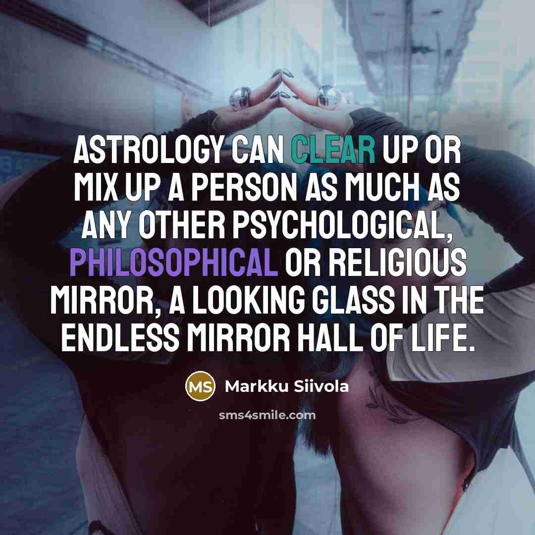 “Astrology can clear up or mix up a person as much as any other psychological, philosophical or religious mirror, a looking glass in the endless mirror hall of life.” quote by Markku Siivola