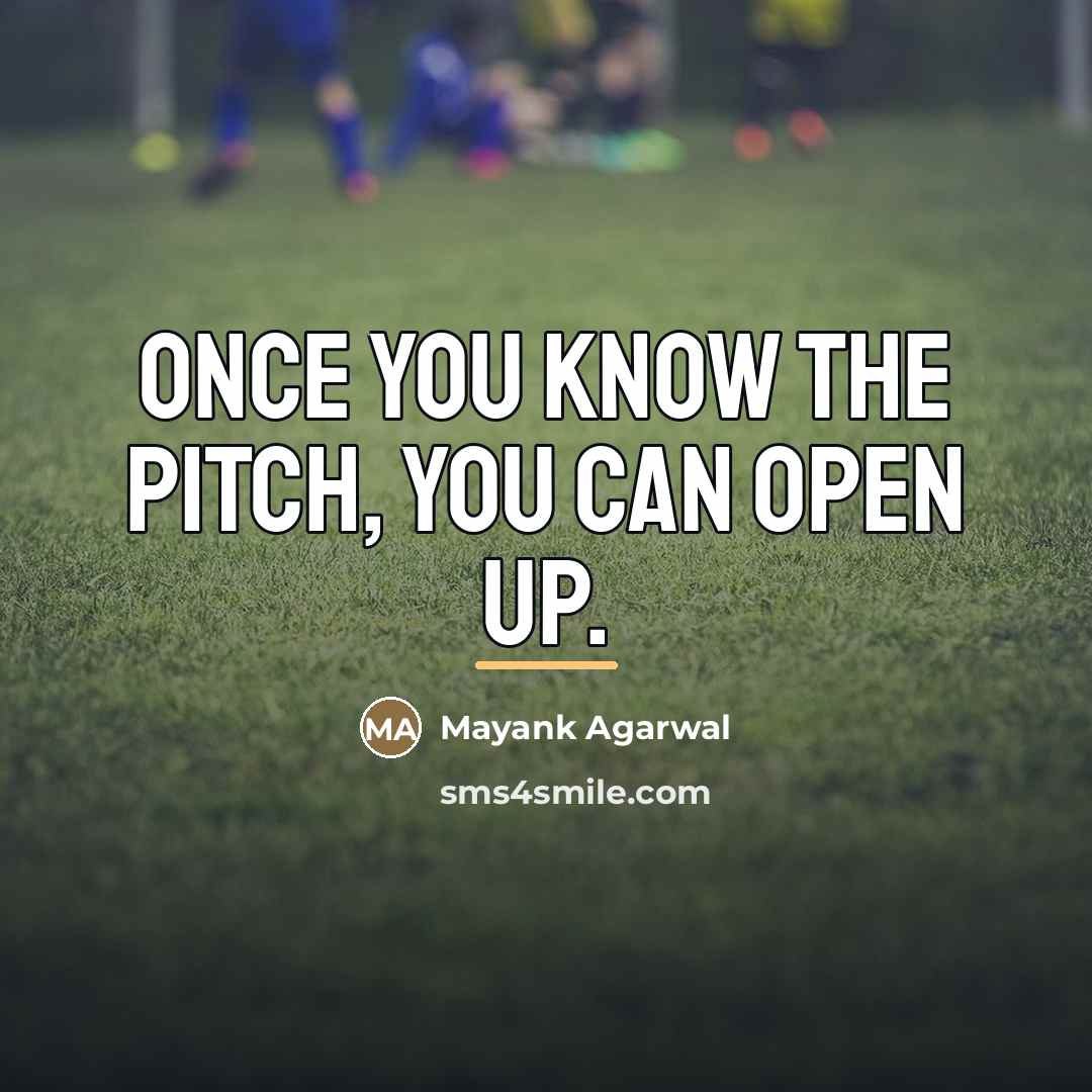 “Once you know the pitch, you can open up.…” quote by Mayank Agarwal
