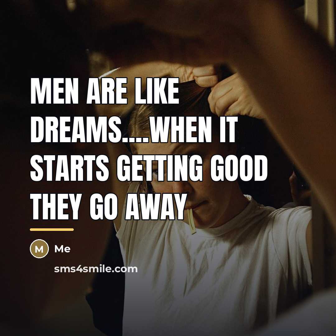 “Men are like dreams....when it starts getting good they go…” quote by Me