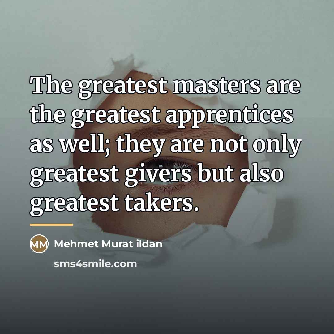 “The greatest masters are the greatest apprentices as well; they…” quote by Mehmet Murat Ildan