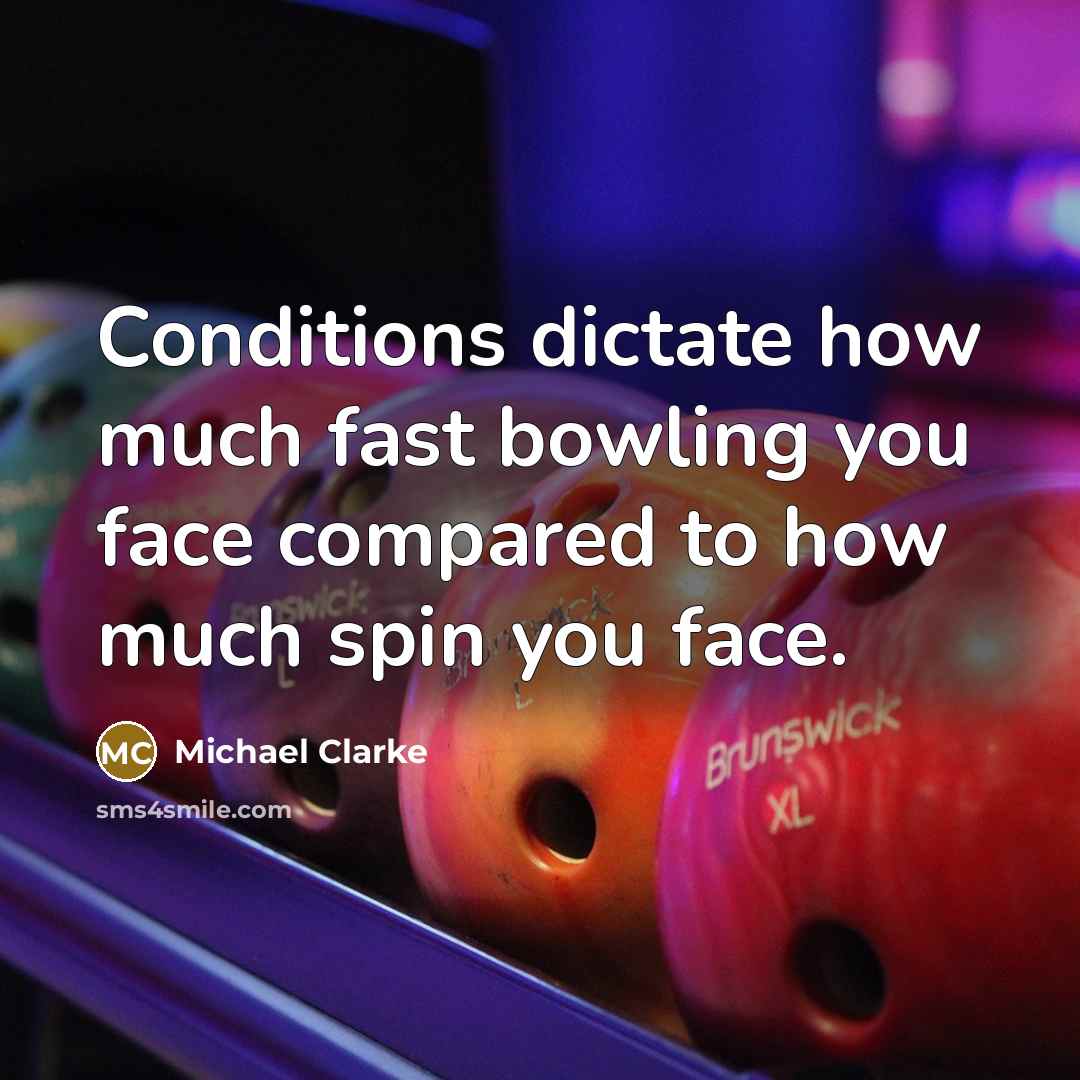 “Conditions dictate how much fast bowling you face compared to…” quote by Michael Clarke