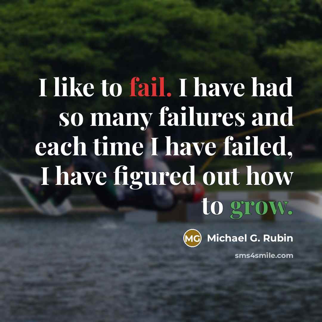 “I like to fail. I have had so many failures…” quote by Michael G. Rubin