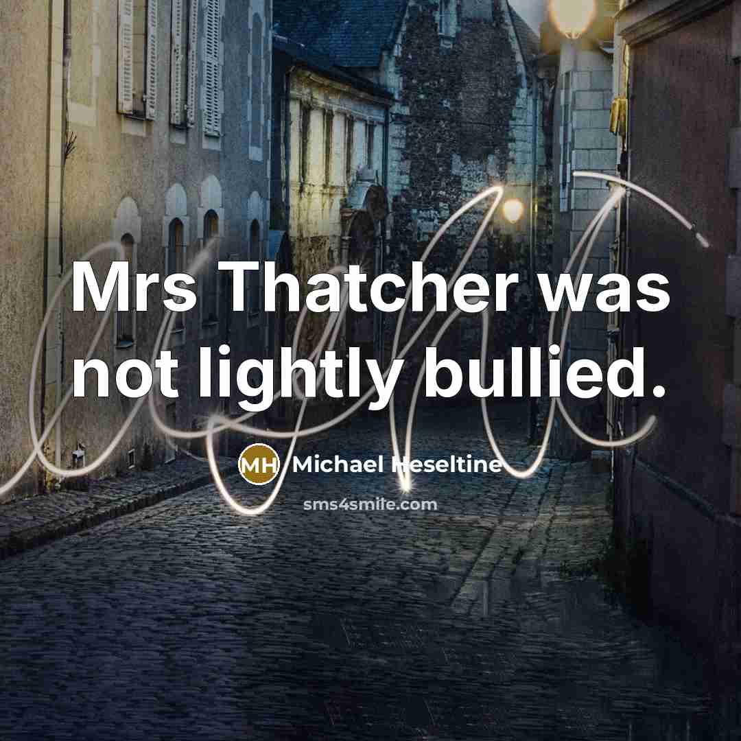 “Mrs Thatcher was not lightly bullied.…” quote by Michael Heseltine