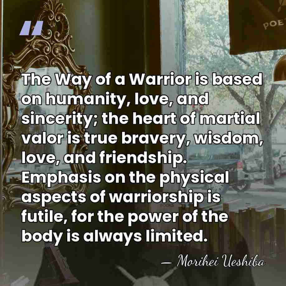 The Way of a Warrior is based on humanity, love, and sincerity;&hellip; - Morihei Ueshiba