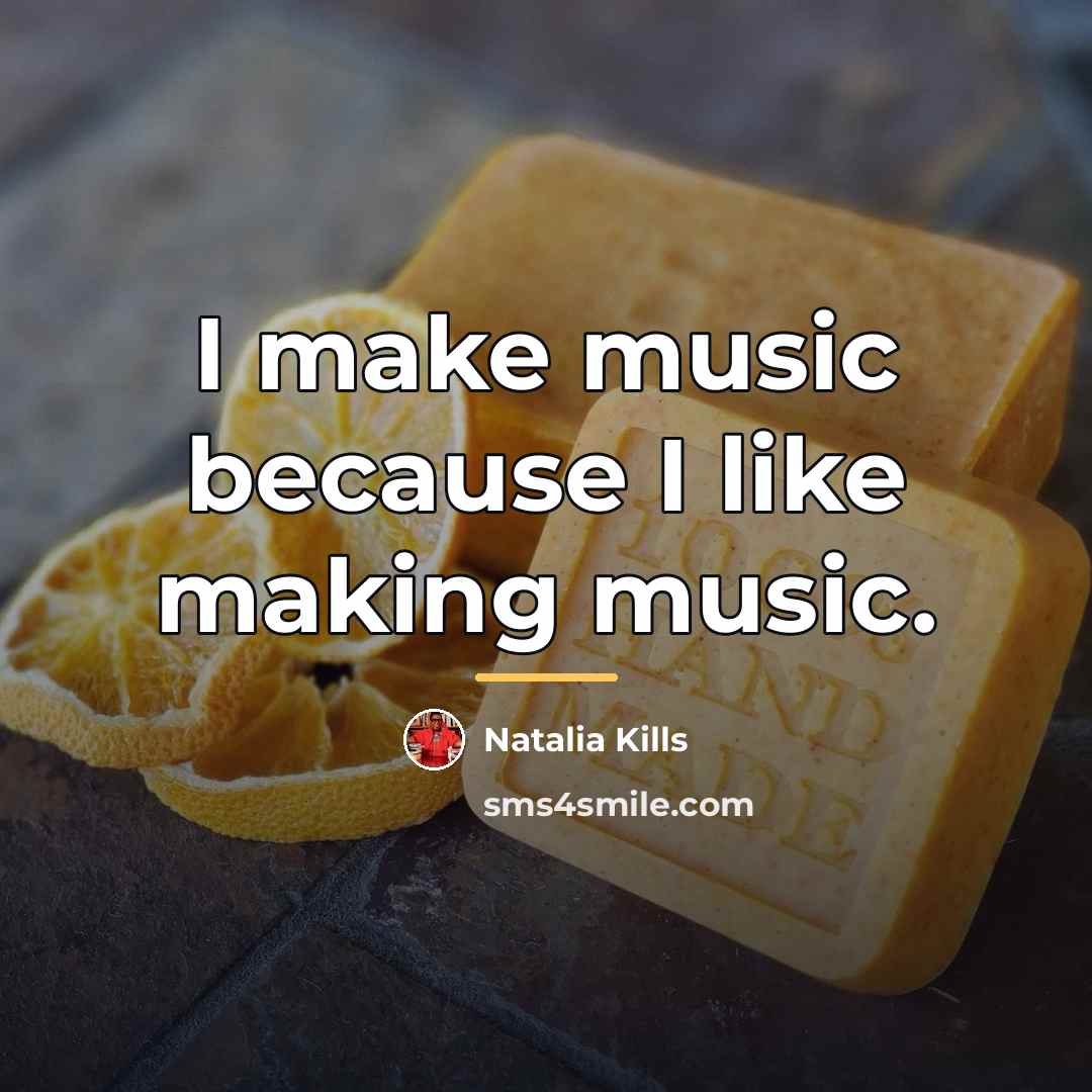 “I make music because I like making music.…” quote by Natalia Kills