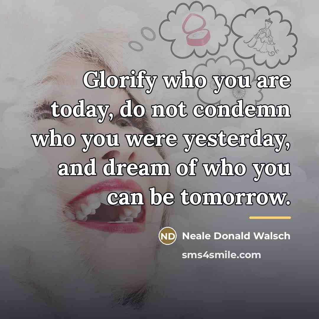 “Glorify who you are today, do not condemn who you…” quote by Neale Donald Walsch