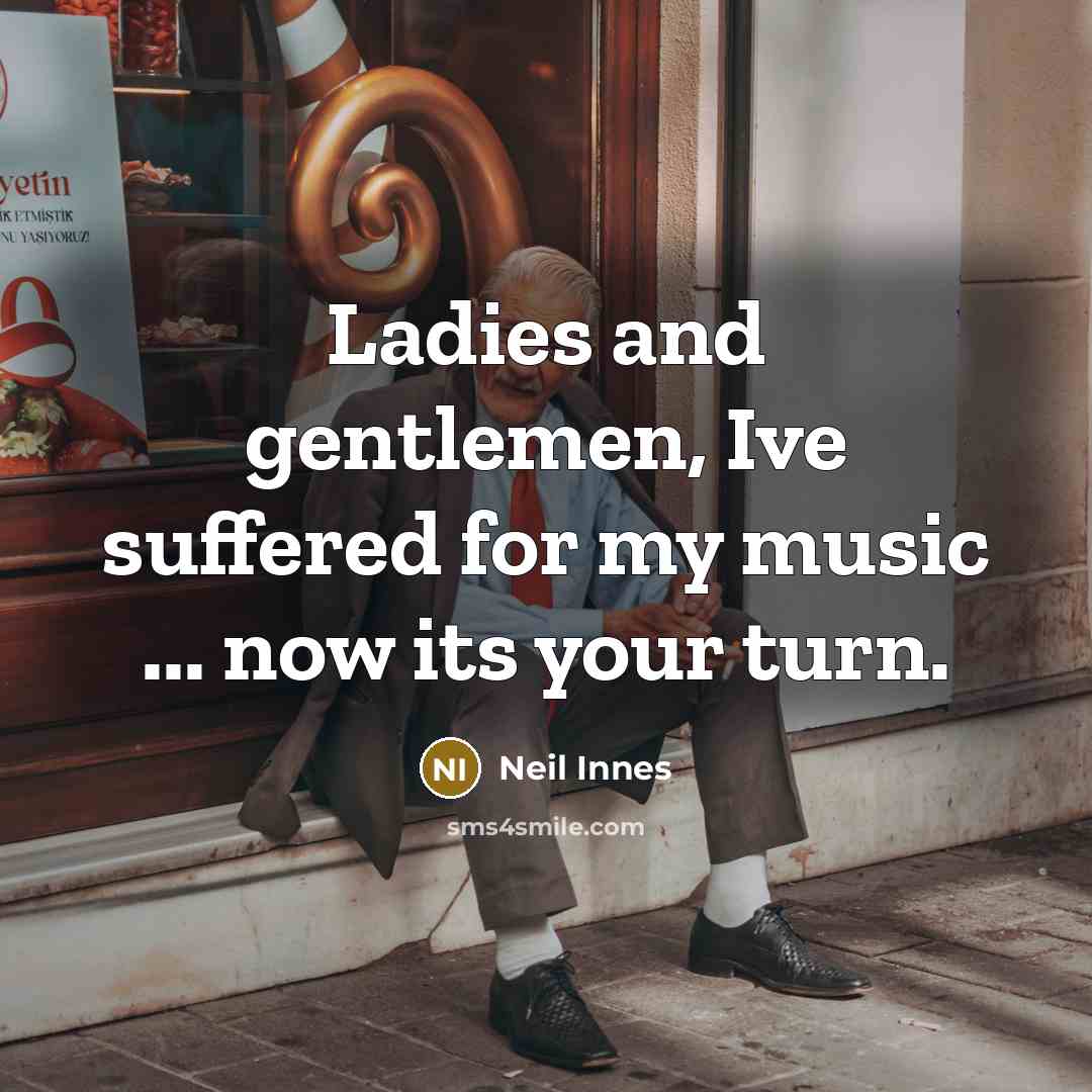 “Ladies and gentlemen, Ive suffered for my music ... now…” quote by Neil Innes
