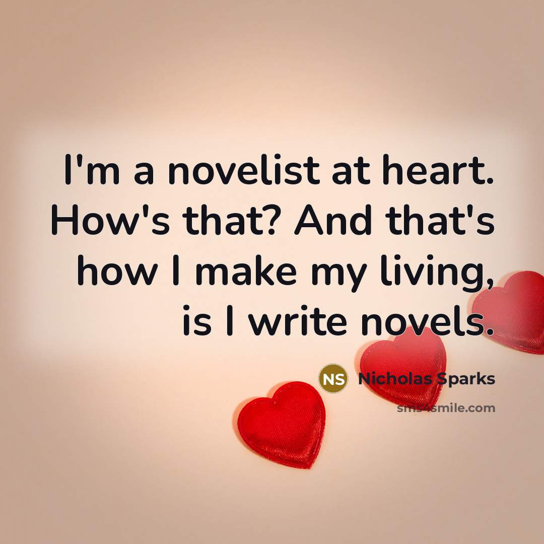 “I'm a novelist at heart. How's that? And that's how…” quote by Nicholas Sparks