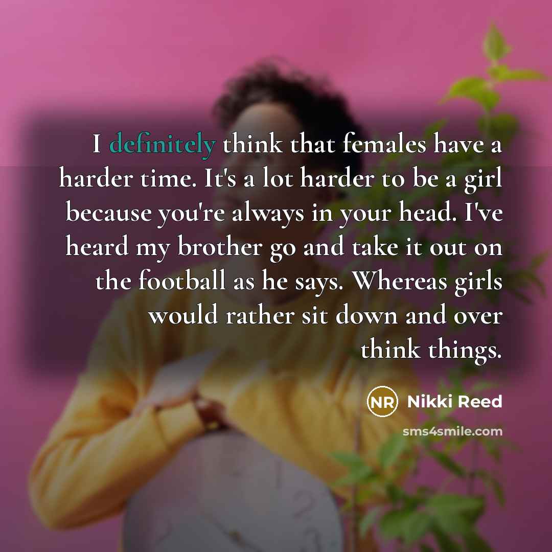 “I definitely think that females have a harder time. It's…” quote by Nikki Reed