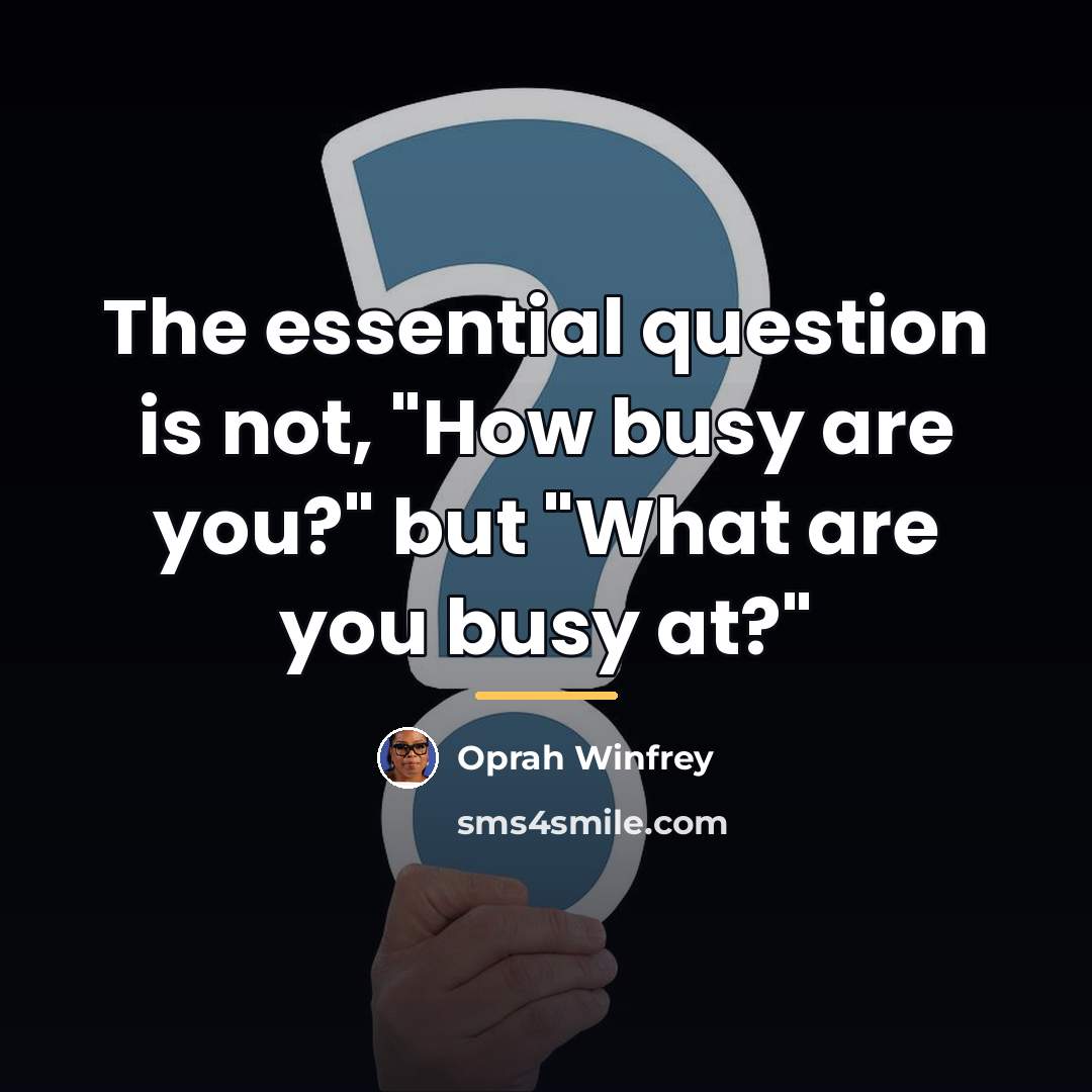 “The essential question is not, "How busy are you?" but…” quote by Oprah Winfrey