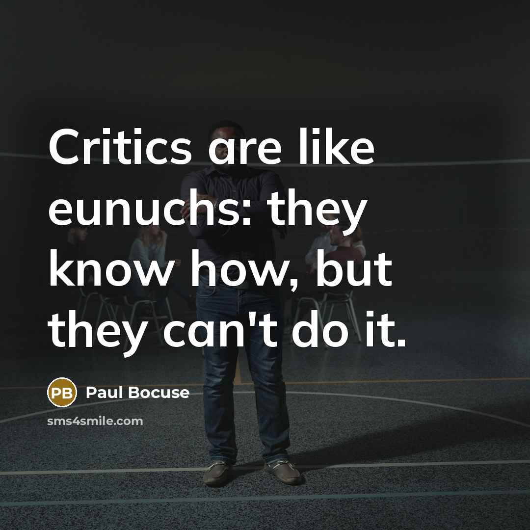 “Critics are like eunuchs: they know how, but they can't do it.” quote by Paul Bocuse