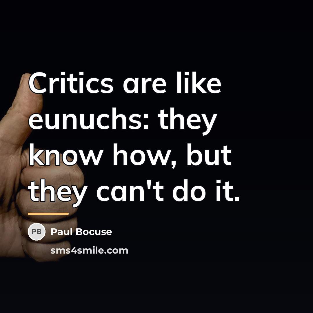 “Critics are like eunuchs: they know how, but they can't…” quote by Paul Bocuse
