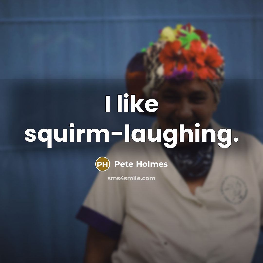 “I like squirm-laughing.…” quote by Pete Holmes