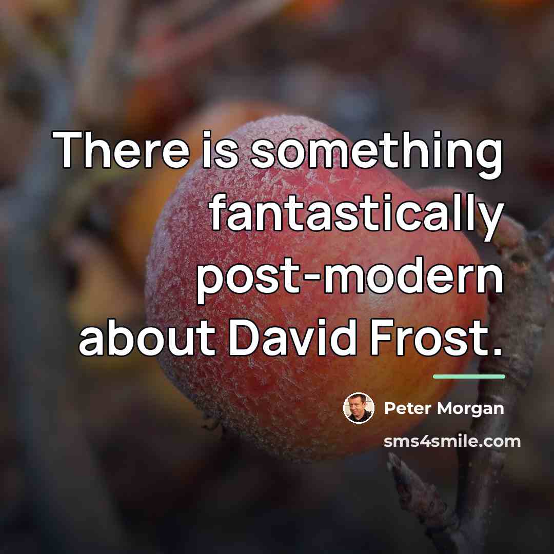 “There is something fantastically post-modern about David Frost.…” quote by Peter Morgan