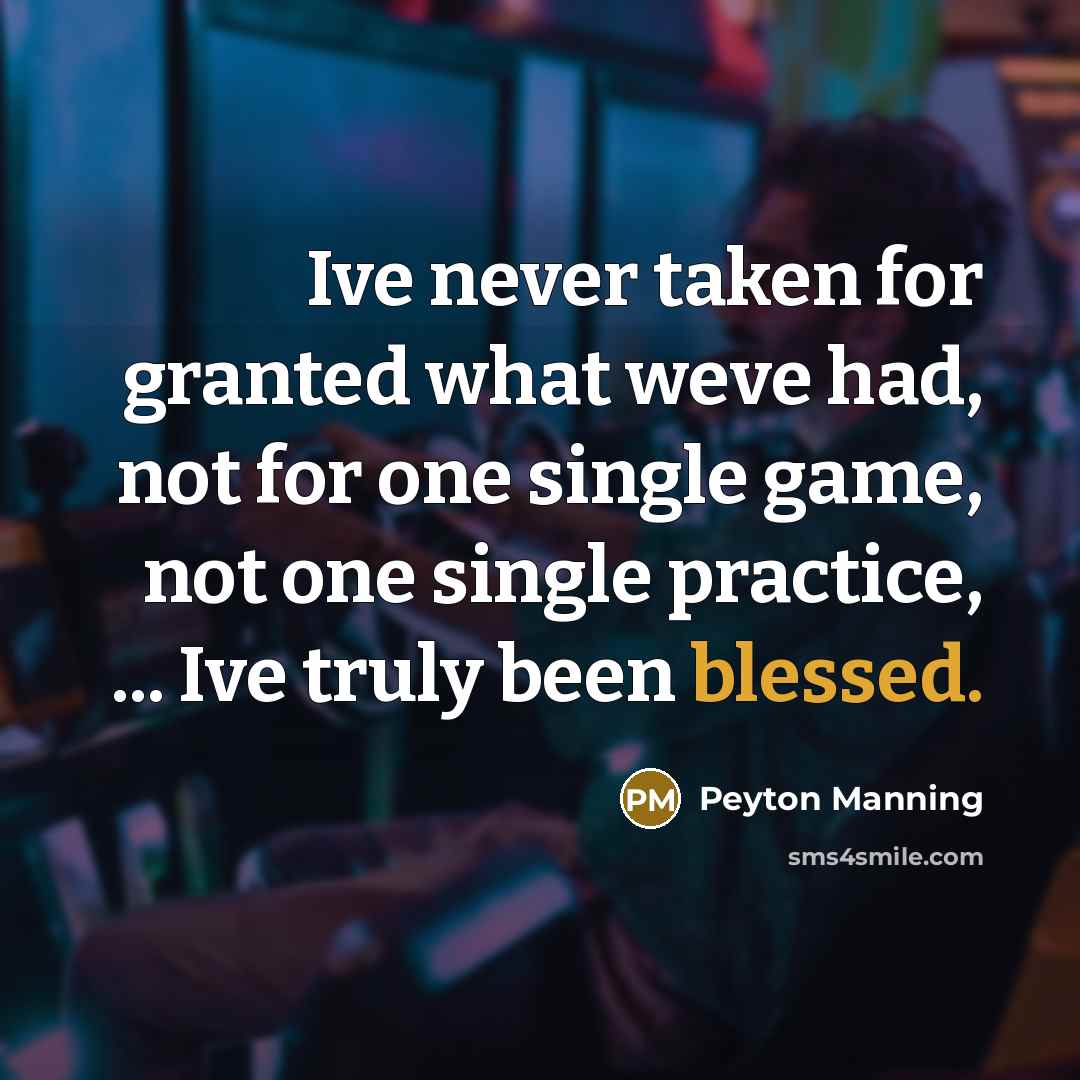 “Ive never taken for granted what weve had, not for…” quote by Peyton Manning