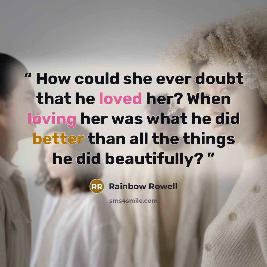 “How could she ever doubt that he loved her? When loving her was what he did better than all the things he did beautifully?” quote by Rainbow Rowell