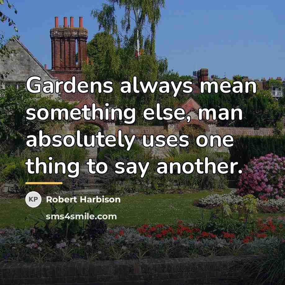 “Gardens always mean something else, man absolutely uses one thing…” quote by Robert Harbison