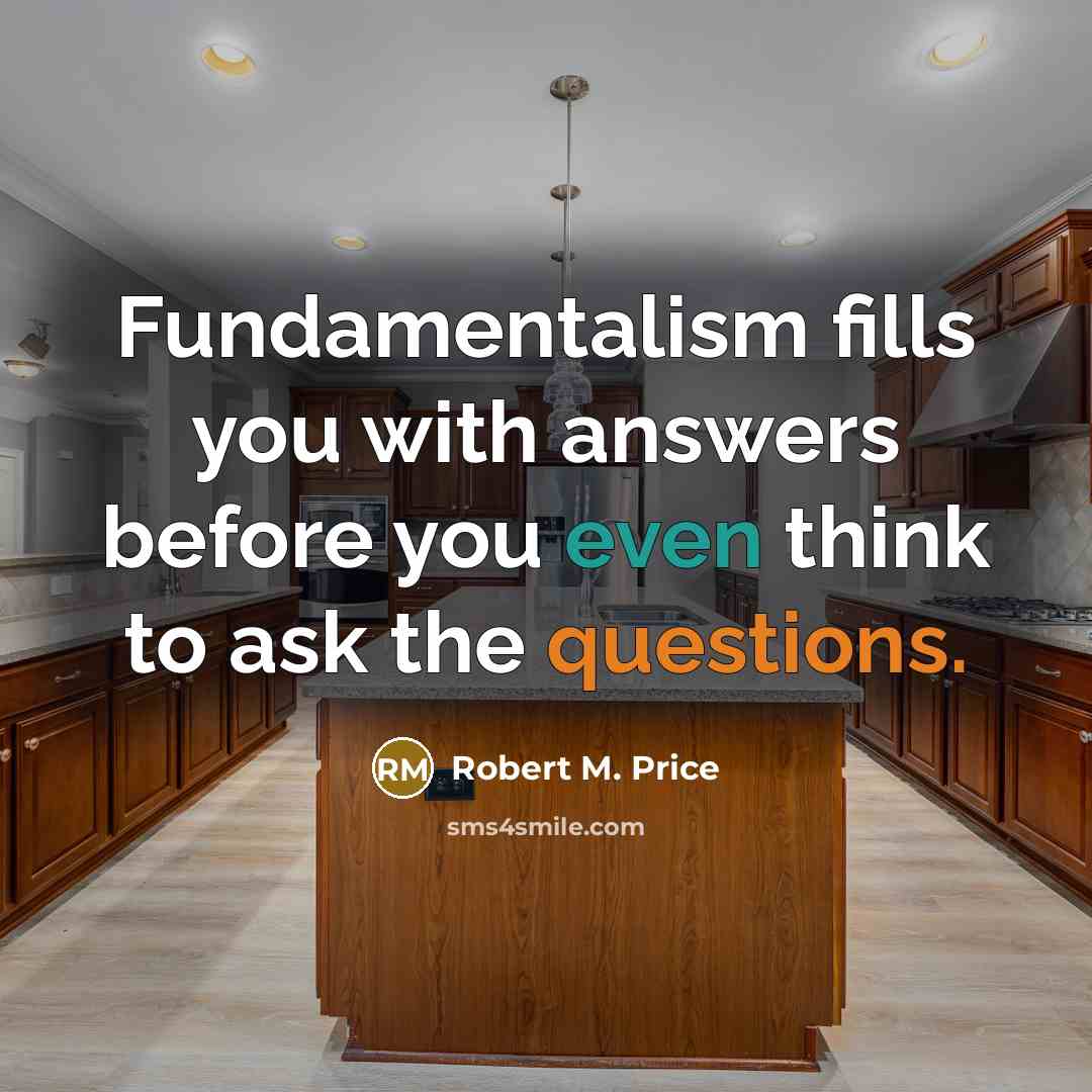 “Fundamentalism fills you with answers before you even think to…” quote by Robert M. Price