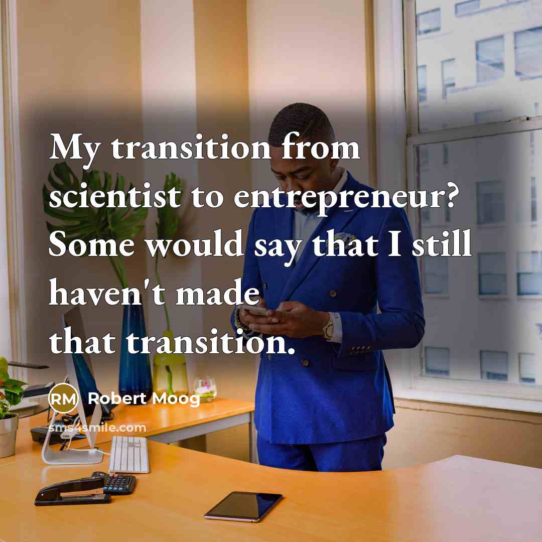 “My transition from scientist to entrepreneur? Some would say that…” quote by Robert Moog