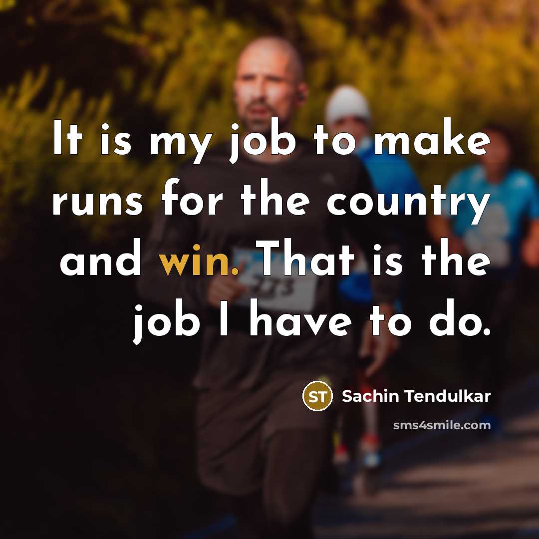“It is my job to make runs for the country…” quote by Sachin Tendulkar