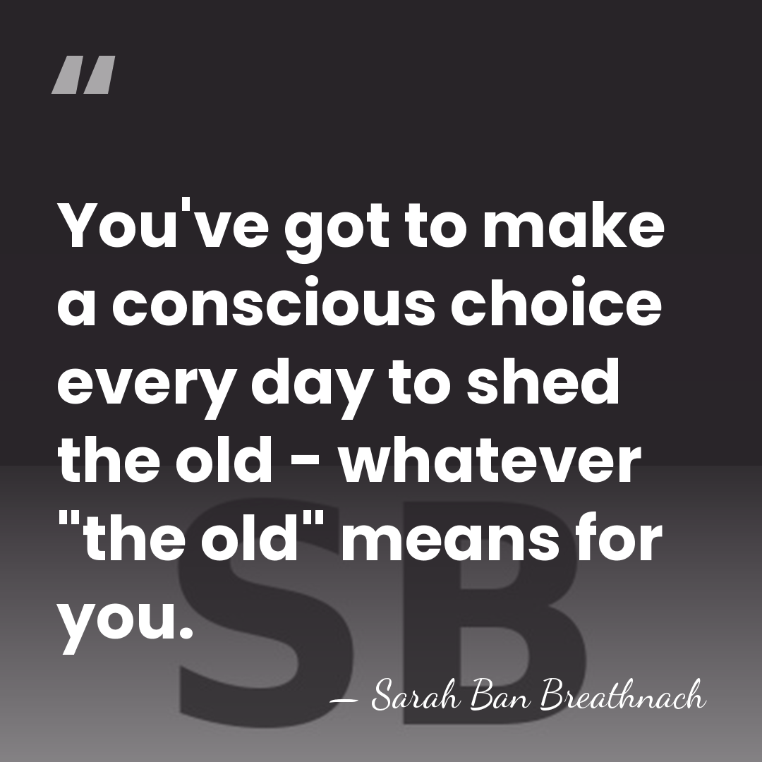 You've got to make a conscious choice every day to shed the&hellip; - Sarah Ban Breathnach