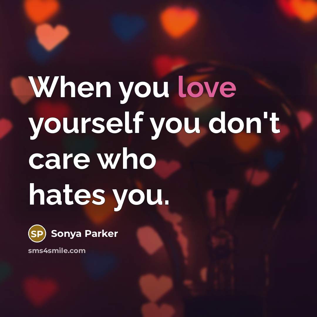 “When you love yourself you don't care who hates you.…” quote by SONYA PARKER