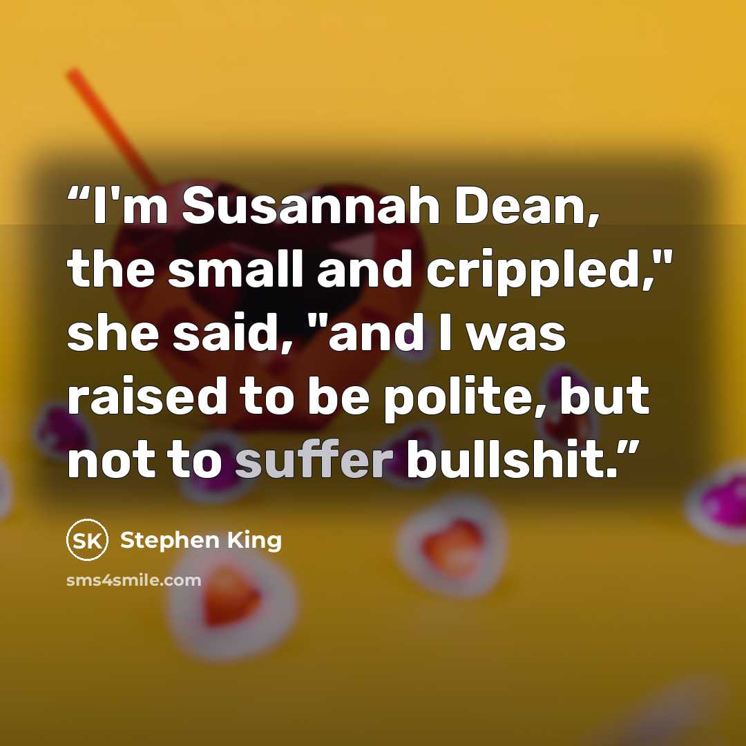 “I'm Susannah Dean, the small and crippled," she said, "and I was raised to be polite, but not to suffer bullshit.” quote by Stephen King