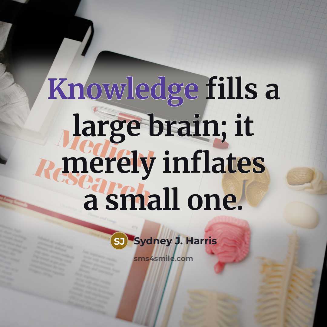“Knowledge fills a large brain; it merely inflates a small…” quote by Sydney J. Harris