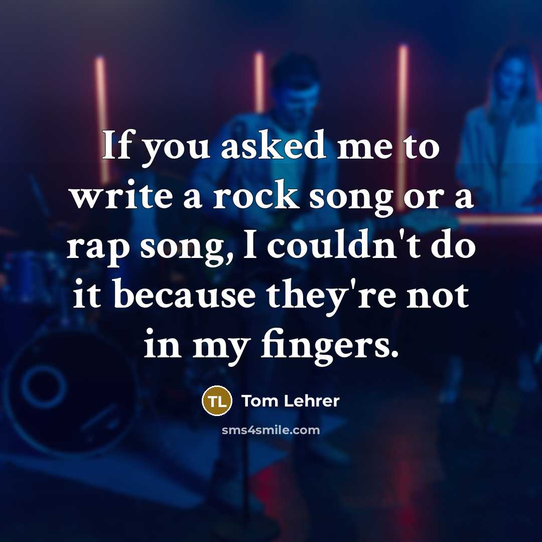 “If you asked me to write a rock song or…” quote by Tom Lehrer
