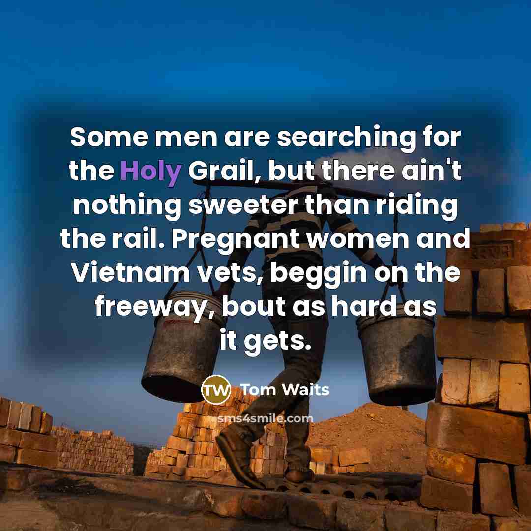“Some men are searching for the Holy Grail, but there…” quote by Tom Waits