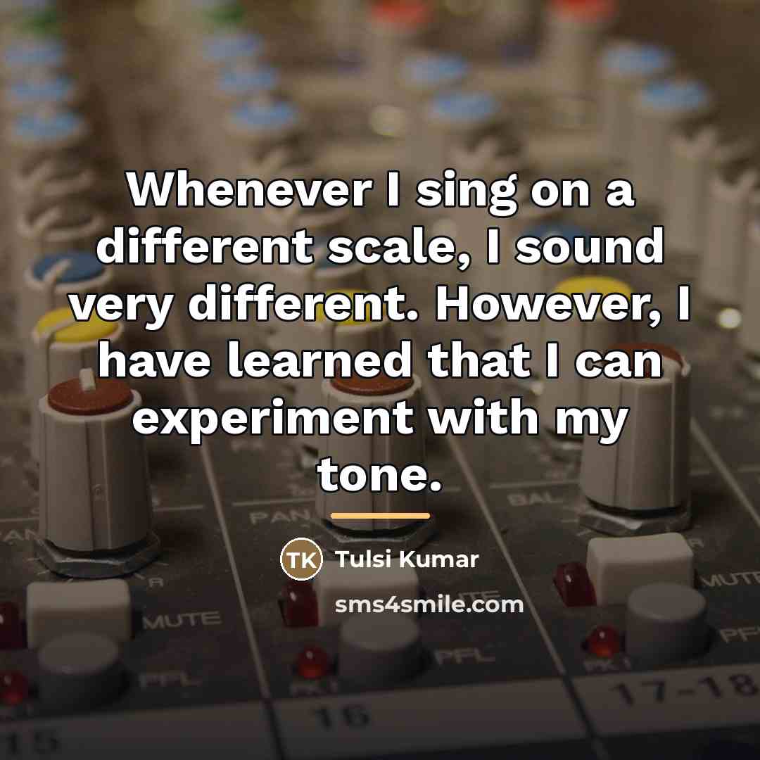“Whenever I sing on a different scale, I sound very…” quote by Tulsi Kumar