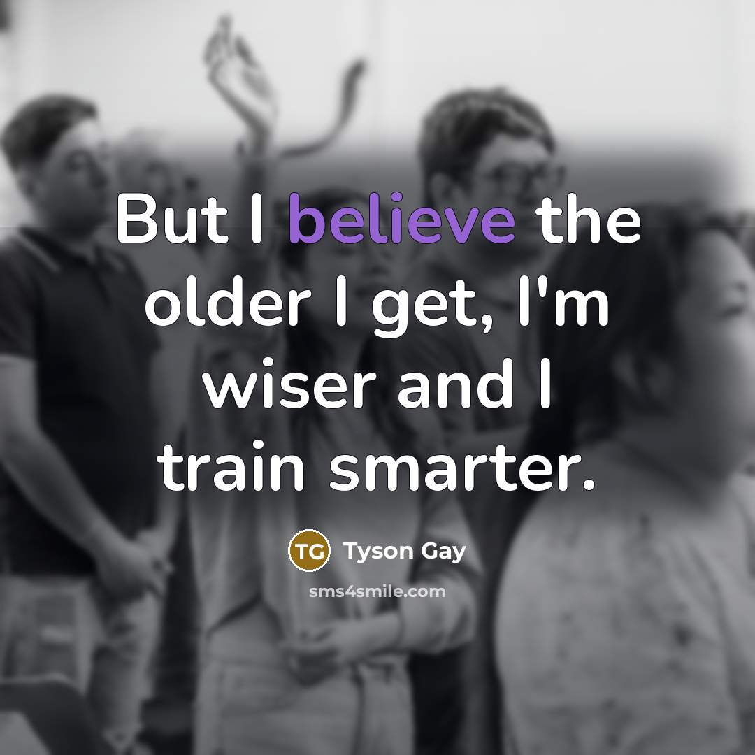 “But I believe the older I get, I'm wiser and…” quote by Tyson Gay