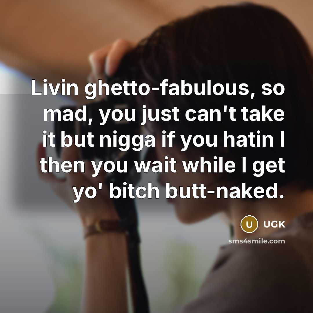 “Livin ghetto-fabulous, so mad, you just can't take it but nigga if you hatin I then you wait while I get yo' bitch butt-naked.” quote by UGK