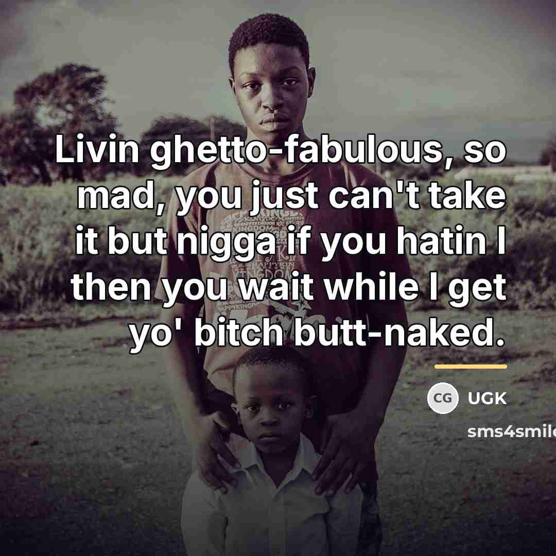 “Livin ghetto-fabulous, so mad, you just can't take it but…” quote by UGK